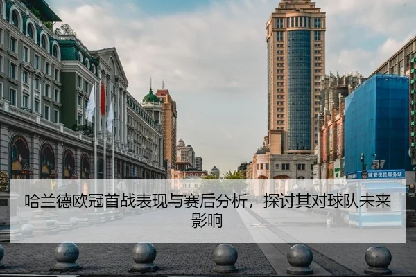 哈兰德欧冠首战表现与赛后分析，探讨其对球队未来影响