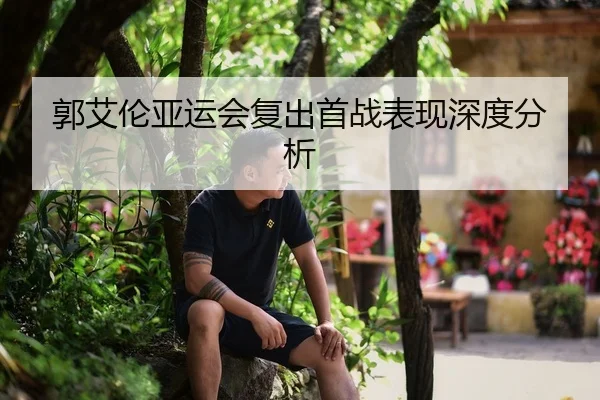 郭艾伦亚运会复出首战表现深度分析